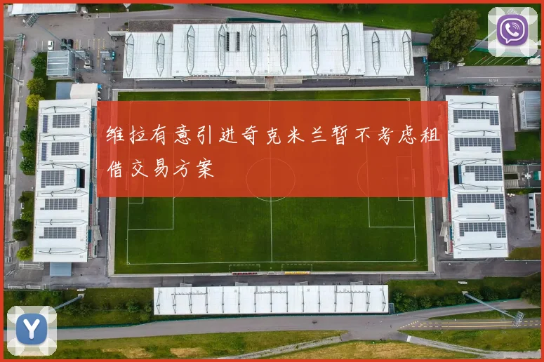 维拉有意引进奇克米兰暂不考虑租借交易方案
