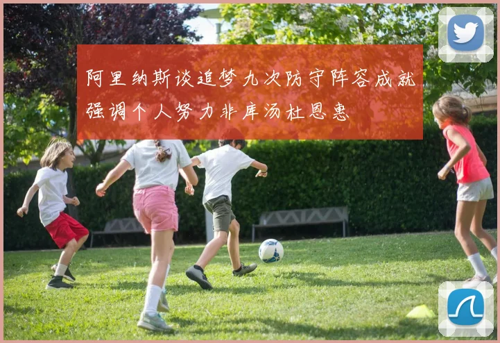 阿里纳斯谈追梦九次防守阵容成就强调个人努力非库汤杜恩惠
