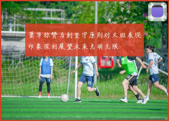 萧华称赞马刺坚守原则对文班表现印象深刻展望未来光明无限