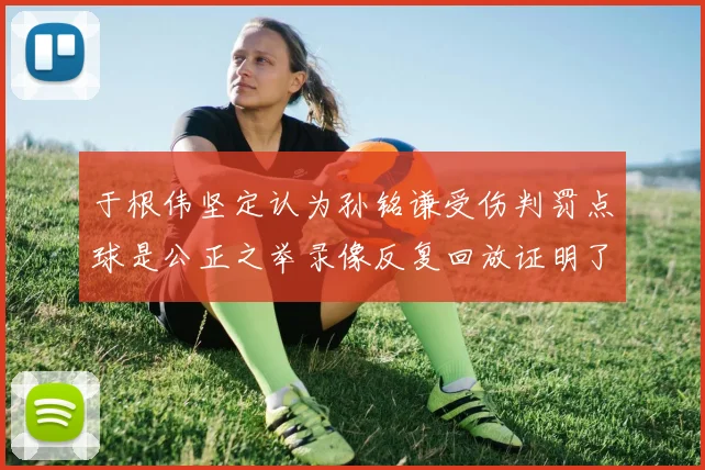 于根伟坚定认为孙铭谦受伤判罚点球是公正之举录像反复回放证明了这一点