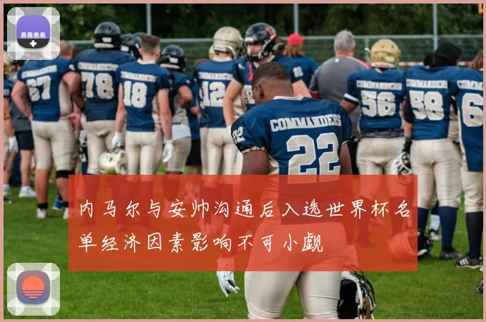 内马尔与安帅沟通后入选世界杯名单经济因素影响不可小觑
