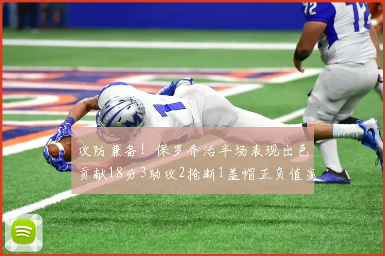 攻防兼备！保罗乔治半场表现出色贡献18分3助攻2抢断1盖帽正负值高达14