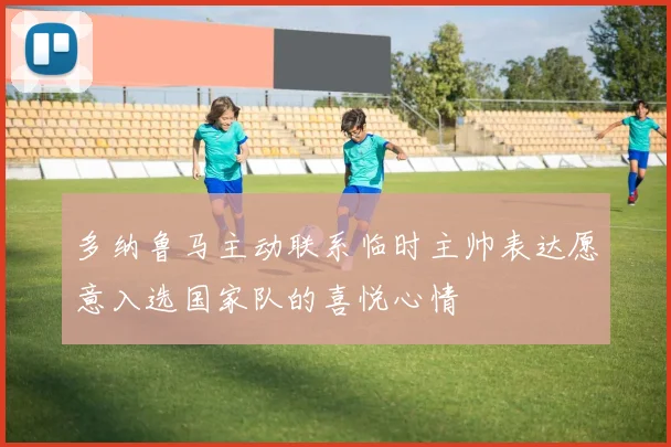 多纳鲁马主动联系临时主帅表达愿意入选国家队的喜悦心情